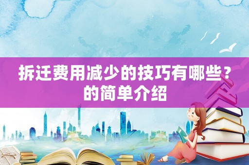 拆遷費(fèi)用減少的技巧有哪些？的簡(jiǎn)單介紹