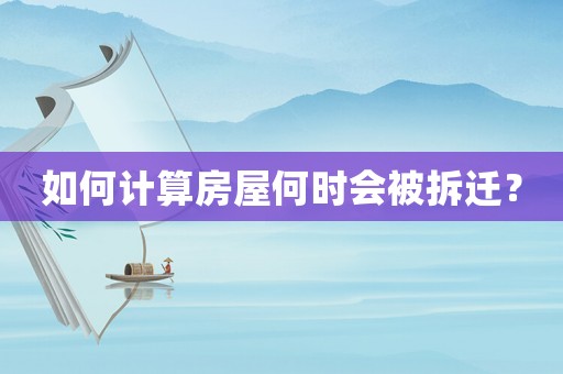 如何計(jì)算房屋何時(shí)會(huì)被拆遷？