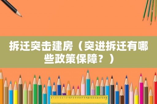 拆遷突擊建房（突進(jìn)拆遷有哪些政策保障？）