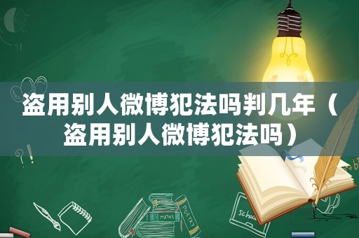 盜用別人微博犯法嗎判幾年（盜用別人微博犯法嗎）