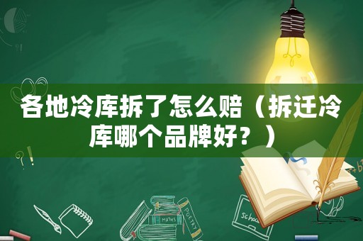 各地冷庫(kù)拆了怎么賠（拆遷冷庫(kù)哪個(gè)品牌好？）