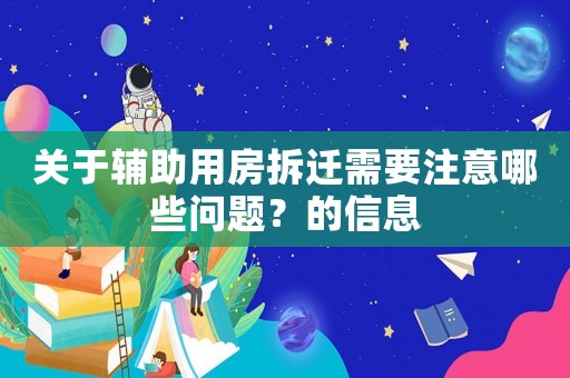 關(guān)于輔助用房拆遷需要注意哪些問題？的信息