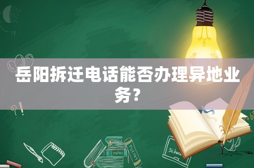 岳陽(yáng)拆遷電話(huà)能否辦理異地業(yè)務(wù)？