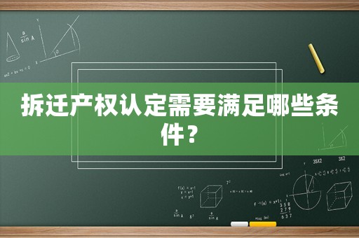 拆遷產(chǎn)權(quán)認定需要滿足哪些條件？