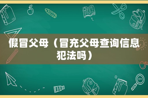 假冒父母（冒充父母查詢信息犯法嗎）