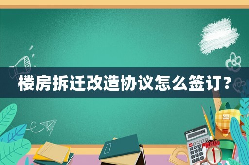 樓房拆遷改造協(xié)議怎么簽訂？