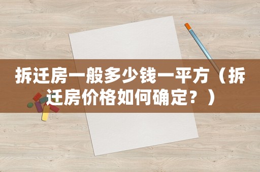 拆遷房一般多少錢(qián)一平方（拆遷房?jī)r(jià)格如何確定？）