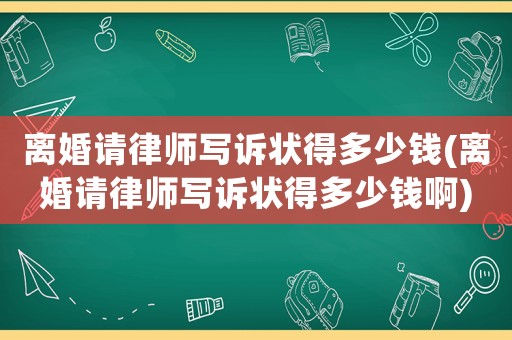 離婚請律師寫訴狀得多少錢(離婚請律師寫訴狀得多少錢啊)