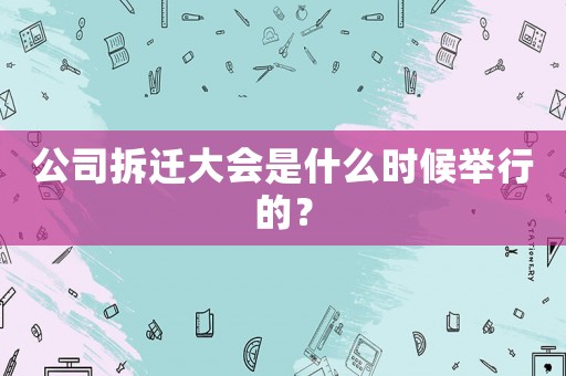 公司拆遷大會(huì)是什么時(shí)候舉行的？