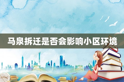 馬泉拆遷是否會(huì)影響小區(qū)環(huán)境