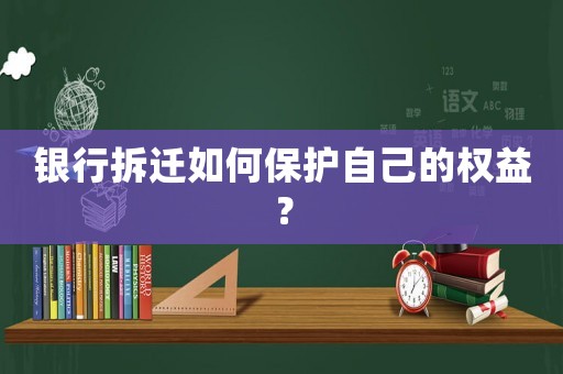 銀行拆遷如何保護自己的權(quán)益？