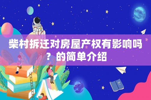 柴村拆遷對房屋產(chǎn)權(quán)有影響嗎？的簡單介紹