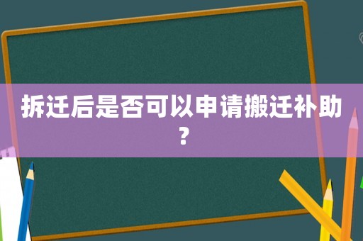 拆遷后是否可以申請搬遷補助？