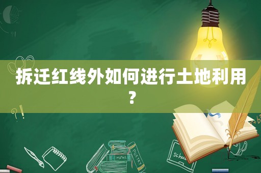 拆遷紅線外如何進(jìn)行土地利用？
