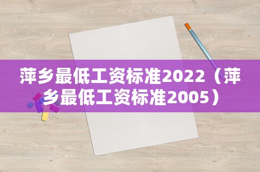 萍鄉(xiāng)最低工資標(biāo)準(zhǔn)2022（萍鄉(xiāng)最低工資標(biāo)準(zhǔn)2005）