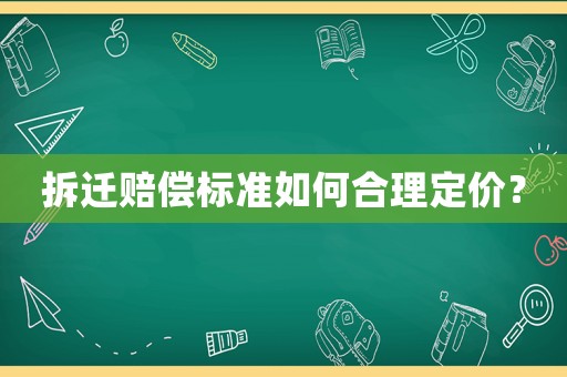 拆遷賠償標(biāo)準(zhǔn)如何合理定價(jià)？