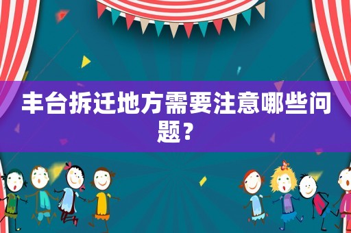 豐臺(tái)拆遷地方需要注意哪些問題？