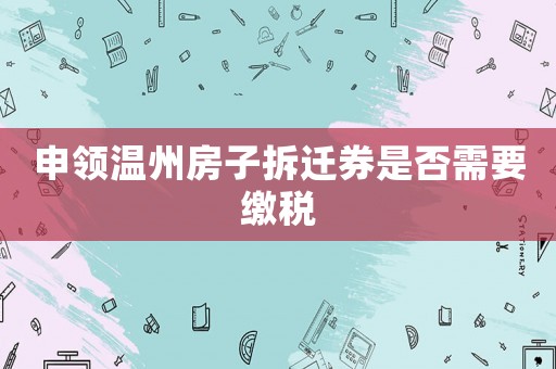 申領溫州房子拆遷券是否需要繳稅
