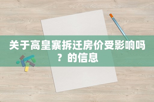 關(guān)于高皇寨拆遷房?jī)r(jià)受影響嗎？的信息