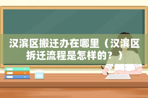 漢濱區(qū)搬遷辦在哪里（漢濱區(qū)拆遷流程是怎樣的？）