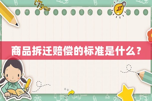 商品拆遷賠償?shù)臉?biāo)準(zhǔn)是什么？