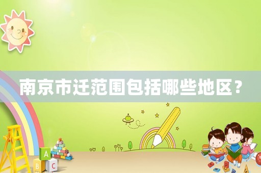 南京市遷范圍包括哪些地區(qū)？