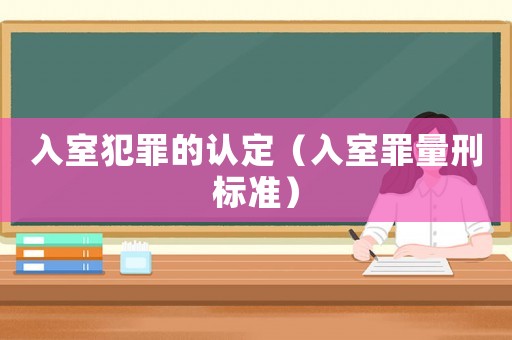 入室犯罪的認(rèn)定（入室罪量刑標(biāo)準(zhǔn)）