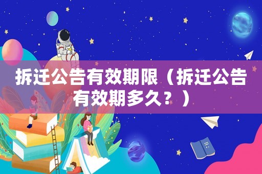拆遷公告有效期限（拆遷公告有效期多久？）