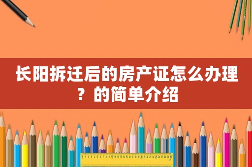 長陽拆遷后的房產(chǎn)證怎么辦理？的簡單介紹