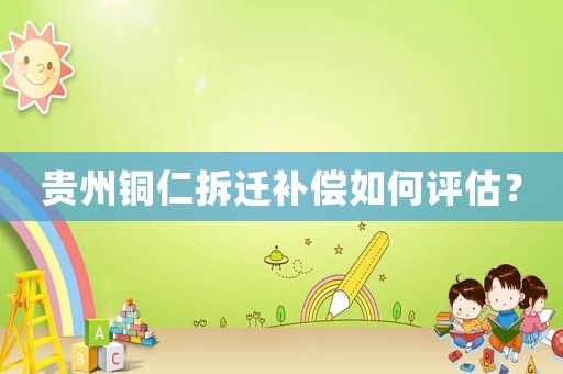 貴州銅仁拆遷補(bǔ)償如何評(píng)估？