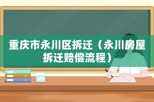 重慶市永川區(qū)拆遷（永川房屋拆遷賠償流程）