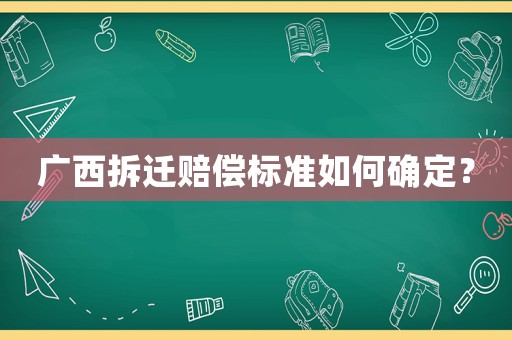 廣西拆遷賠償標準如何確定？