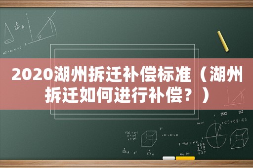 2020湖州拆遷補償標準（湖州拆遷如何進行補償？）