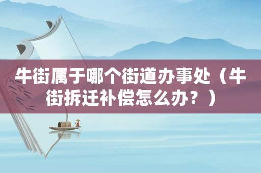 牛街屬于哪個(gè)街道辦事處（牛街拆遷補(bǔ)償怎么辦？）