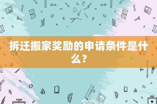 拆遷搬家獎(jiǎng)勵(lì)的申請(qǐng)條件是什么？