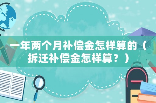 一年兩個月補償金怎樣算的（拆遷補償金怎樣算？）