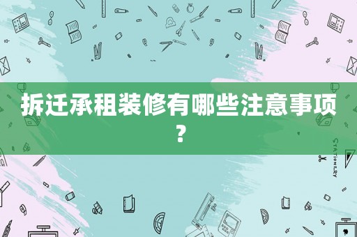 拆遷承租裝修有哪些注意事項(xiàng)？