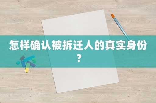 怎樣確認(rèn)被拆遷人的真實(shí)身份？