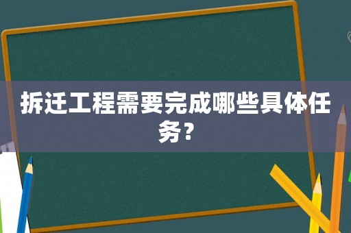 拆遷工程需要完成哪些具體任務(wù)？