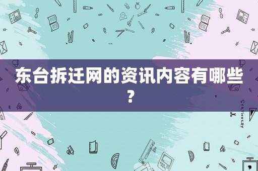 東臺拆遷網(wǎng)的資訊內(nèi)容有哪些？