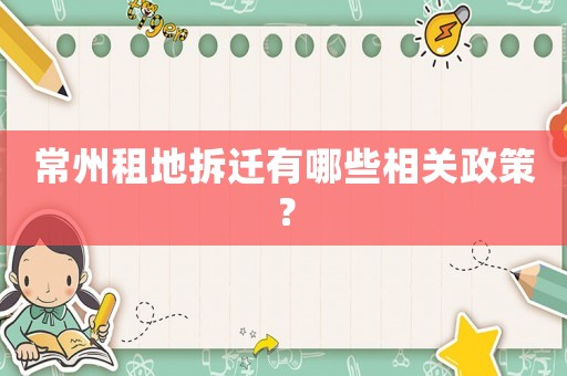 常州租地拆遷有哪些相關(guān)政策？