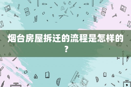 煙臺房屋拆遷的流程是怎樣的？