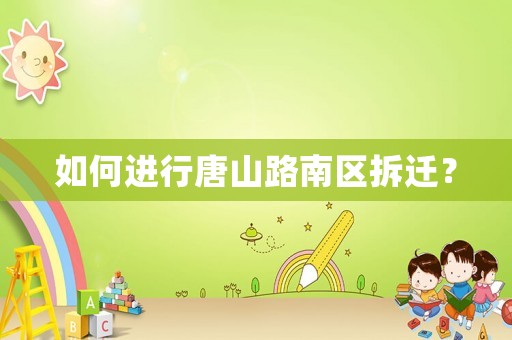 如何進(jìn)行唐山路南區(qū)拆遷？