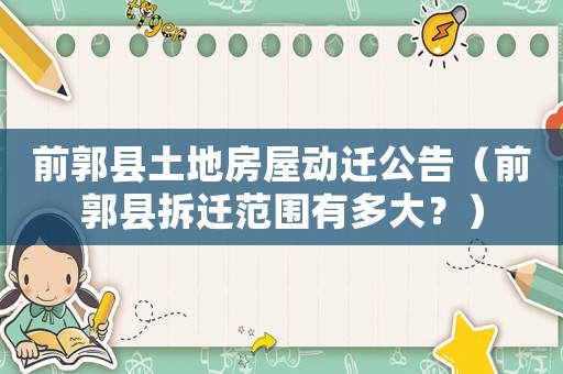 前郭縣土地房屋動(dòng)遷公告（前郭縣拆遷范圍有多大？）