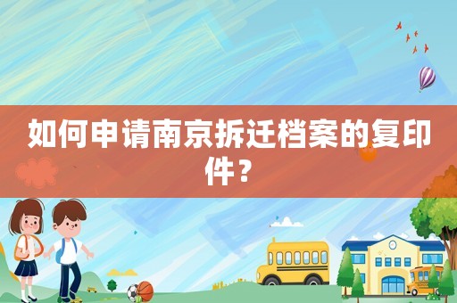 如何申請(qǐng)南京拆遷檔案的復(fù)印件？