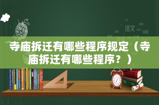 寺廟拆遷有哪些程序規(guī)定（寺廟拆遷有哪些程序？）