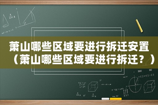 蕭山哪些區(qū)域要進(jìn)行拆遷安置（蕭山哪些區(qū)域要進(jìn)行拆遷？）