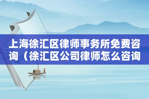 上海徐匯區(qū)律師事務所免費咨詢（徐匯區(qū)公司律師怎么咨詢）