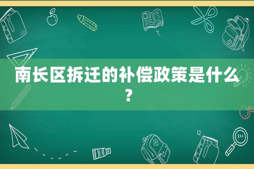南長區(qū)拆遷的補(bǔ)償政策是什么？