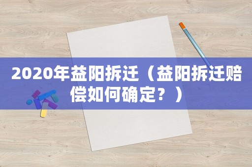 2020年益陽(yáng)拆遷（益陽(yáng)拆遷賠償如何確定？）